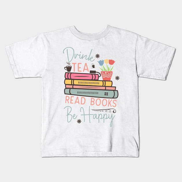 Drink tea read books be happy World Book Day for Book Lovers Library Reading Kids T-Shirt by Meteor77